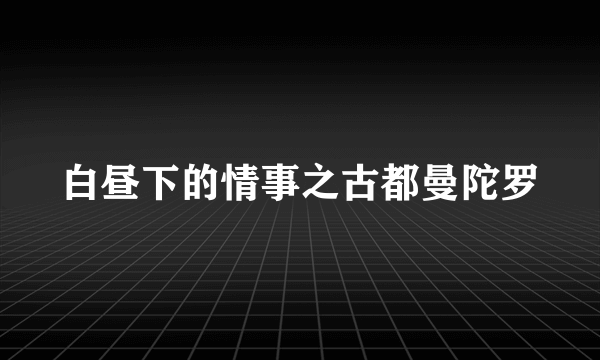 白昼下的情事之古都曼陀罗