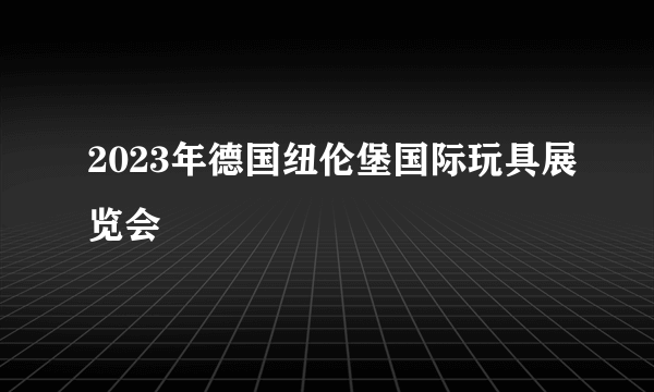 2023年德国纽伦堡国际玩具展览会