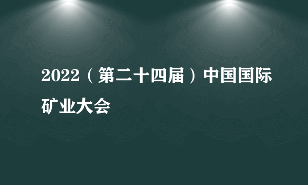 2022（第二十四届）中国国际矿业大会