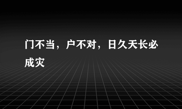 门不当，户不对，日久天长必成灾