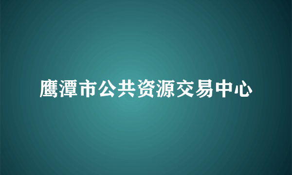 鹰潭市公共资源交易中心