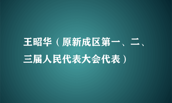 王昭华（原新成区第一、二、三届人民代表大会代表）