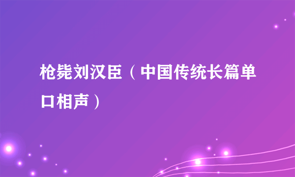 枪毙刘汉臣（中国传统长篇单口相声）