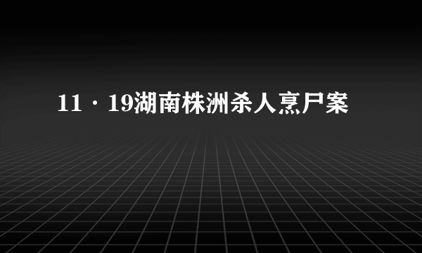 11·19湖南株洲杀人烹尸案