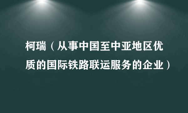 柯瑞（从事中国至中亚地区优质的国际铁路联运服务的企业）