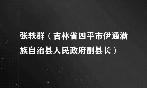 张轶群（吉林省四平市伊通满族自治县人民政府副县长）