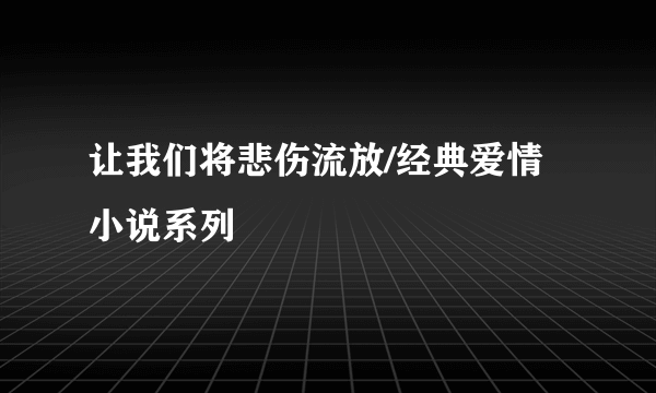 让我们将悲伤流放/经典爱情小说系列