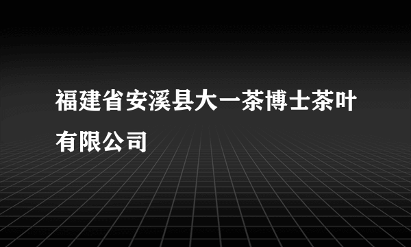 福建省安溪县大一茶博士茶叶有限公司