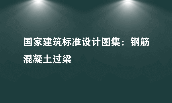 国家建筑标准设计图集：钢筋混凝土过梁