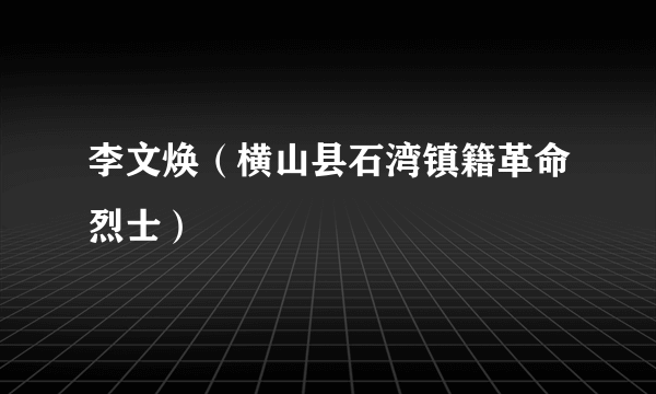 李文焕（横山县石湾镇籍革命烈士）