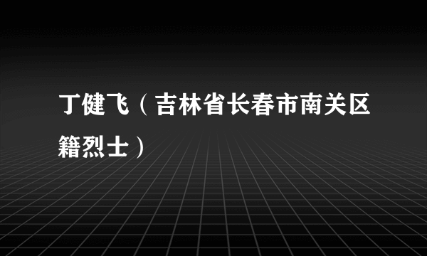 丁健飞（吉林省长春市南关区籍烈士）