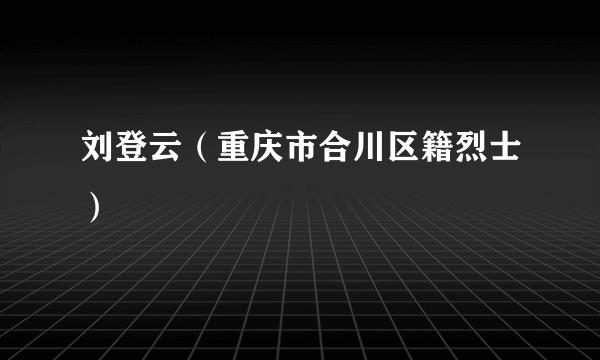 刘登云（重庆市合川区籍烈士）