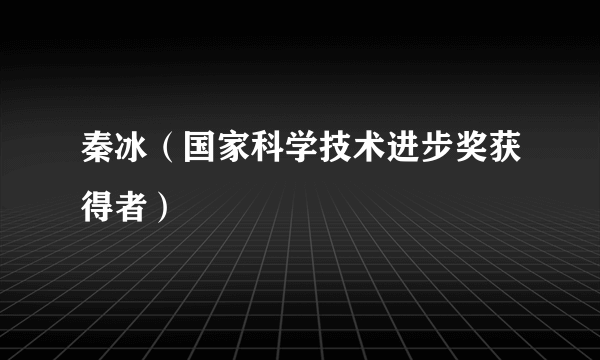 秦冰（国家科学技术进步奖获得者）