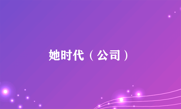 她时代（公司）