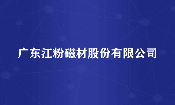 广东江粉磁材股份有限公司