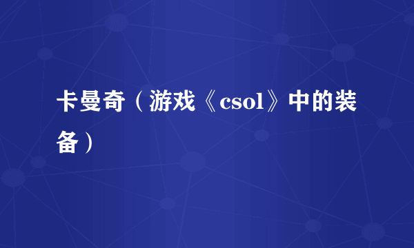 卡曼奇（游戏《csol》中的装备）