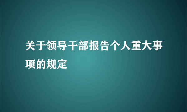 关于领导干部报告个人重大事项的规定