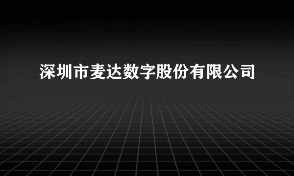 深圳市麦达数字股份有限公司