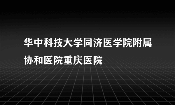 华中科技大学同济医学院附属协和医院重庆医院