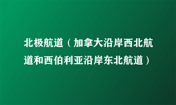 北极航道（加拿大沿岸西北航道和西伯利亚沿岸东北航道）