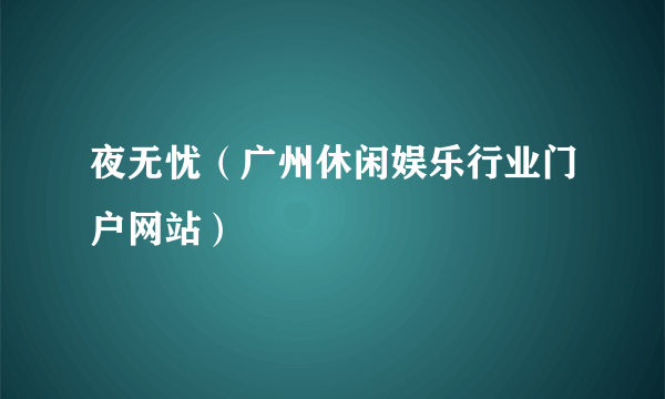 夜无忧（广州休闲娱乐行业门户网站）