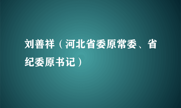 刘善祥（河北省委原常委、省纪委原书记）