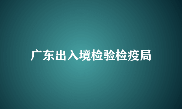 广东出入境检验检疫局