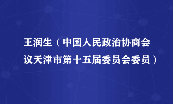 王润生（中国人民政治协商会议天津市第十五届委员会委员）