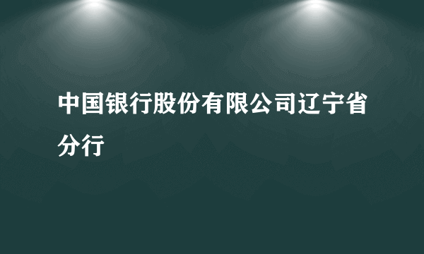 中国银行股份有限公司辽宁省分行