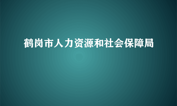 鹤岗市人力资源和社会保障局