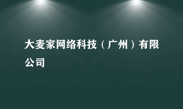 大麦家网络科技（广州）有限公司