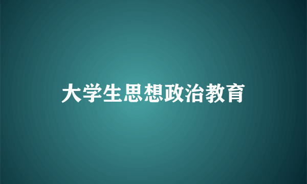 大学生思想政治教育