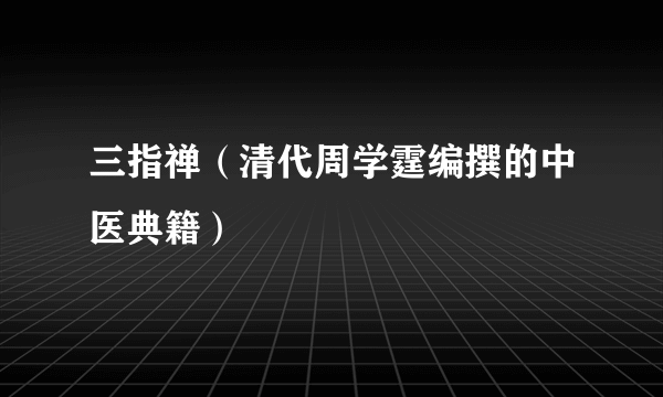 三指禅（清代周学霆编撰的中医典籍）