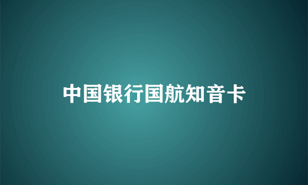 中国银行国航知音卡