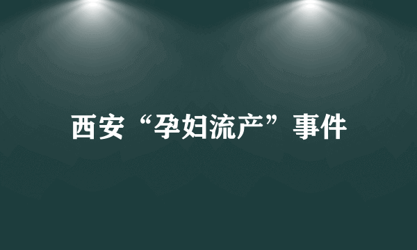 西安“孕妇流产”事件