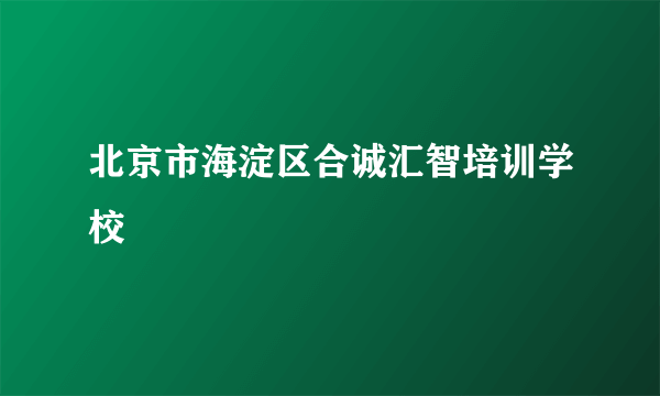 北京市海淀区合诚汇智培训学校