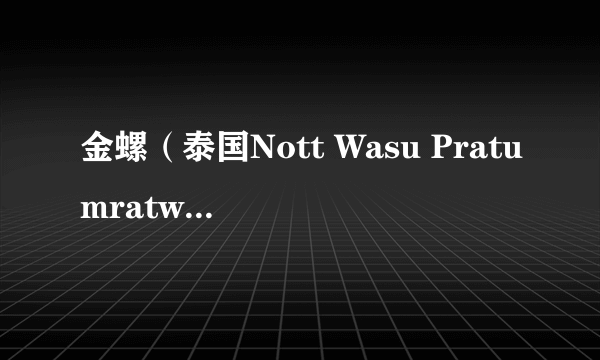 金螺（泰国Nott Wasu Pratumratwattana等主演的电视剧）