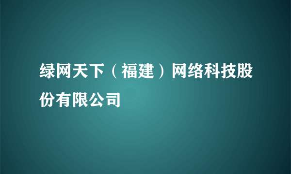 绿网天下（福建）网络科技股份有限公司