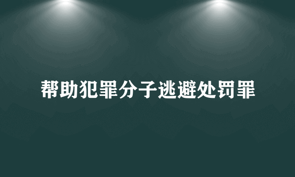 帮助犯罪分子逃避处罚罪