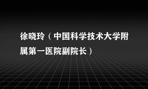 徐晓玲（中国科学技术大学附属第一医院副院长）