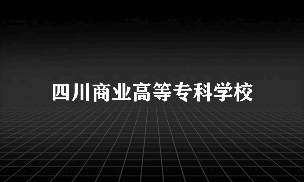 四川商业高等专科学校