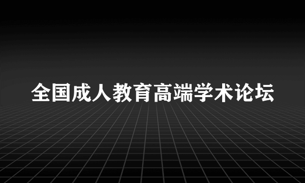 全国成人教育高端学术论坛