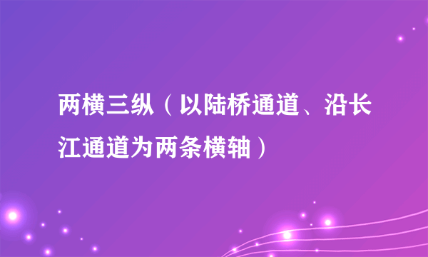 两横三纵（以陆桥通道、沿长江通道为两条横轴）