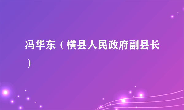 冯华东（横县人民政府副县长）