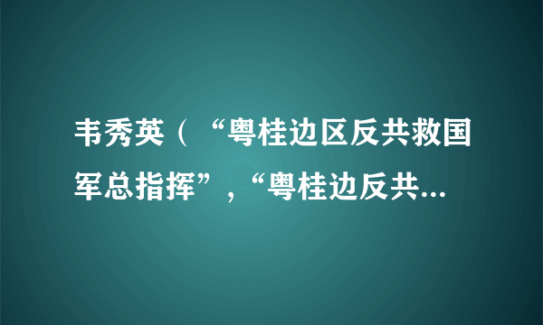 韦秀英（“粤桂边区反共救国军总指挥”,“粤桂边反共救国会”组织者）