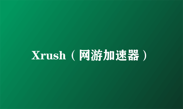 Xrush（网游加速器）