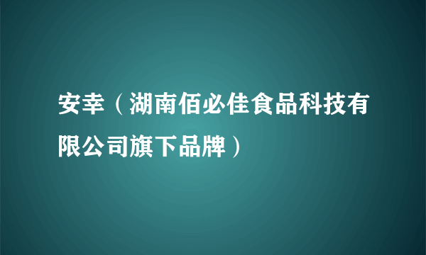 安幸（湖南佰必佳食品科技有限公司旗下品牌）