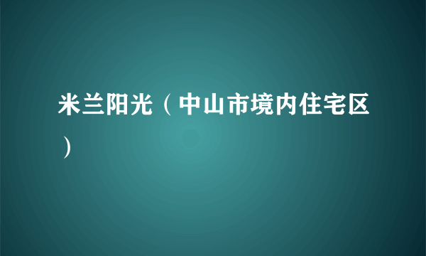 米兰阳光（中山市境内住宅区）