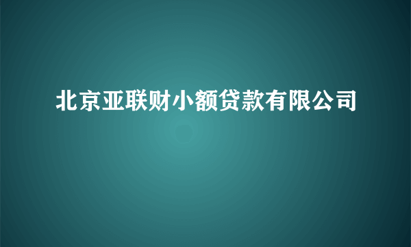 北京亚联财小额贷款有限公司