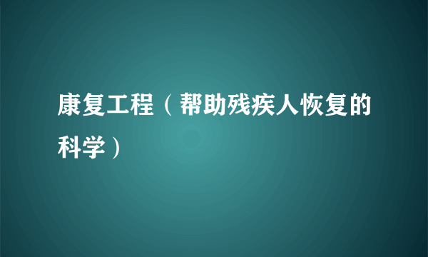 康复工程（帮助残疾人恢复的科学）